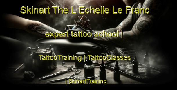 Skinart The L Echelle Le Franc expert tattoo school | TattooTraining | TattooClasses | SkinartTraining-France